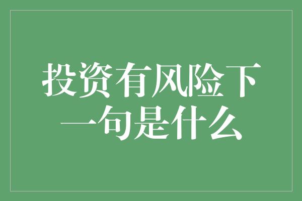 投资有风险下一句是什么