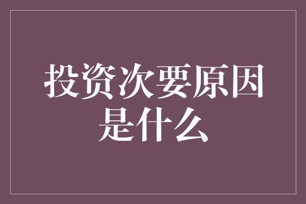 投资次要原因是什么