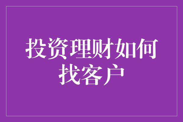 投资理财如何找客户