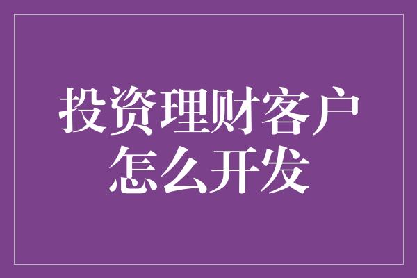 投资理财客户怎么开发