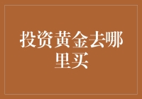 投资黄金去哪里买？新手必看攻略！