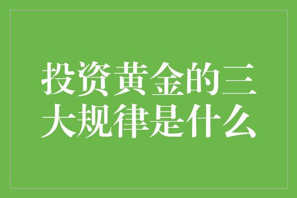 投资黄金的三大规律是什么