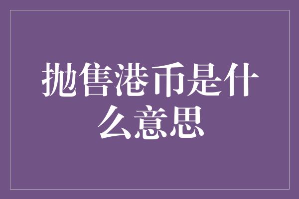 抛售港币是什么意思