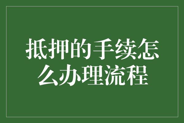 抵押的手续怎么办理流程