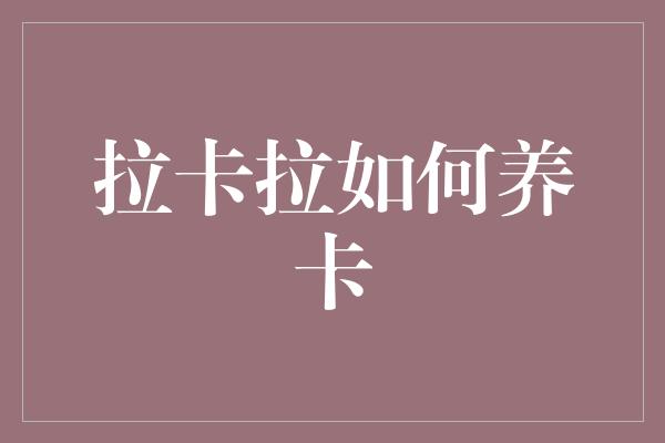 拉卡拉如何养卡