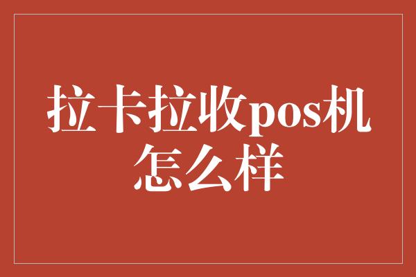 拉卡拉收pos机怎么样