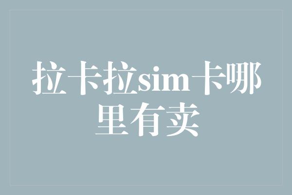 拉卡拉sim卡哪里有卖