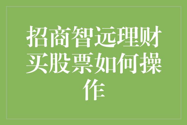 招商智远理财买股票如何操作