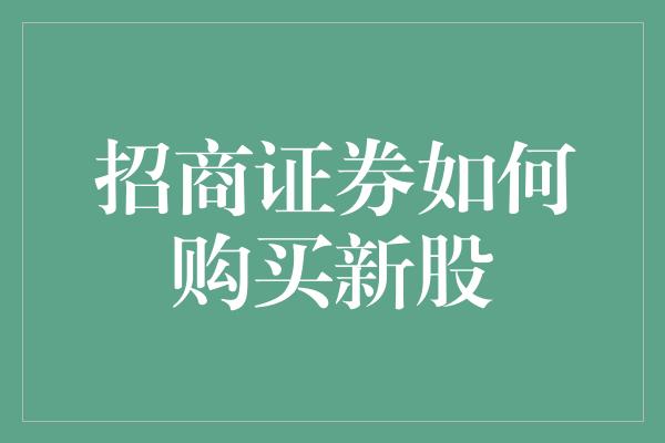 招商证券如何购买新股