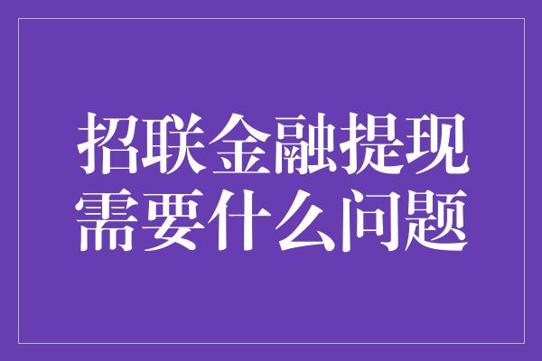 招联金融提现需要什么问题