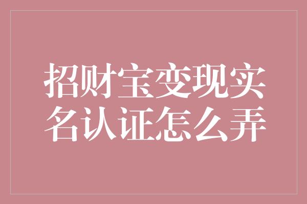 招财宝变现实名认证怎么弄