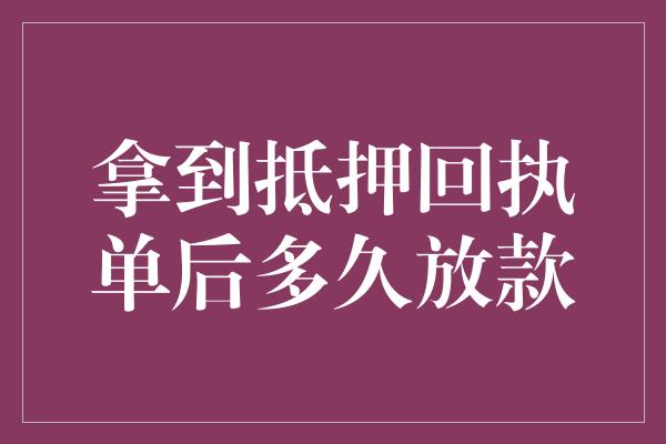 拿到抵押回执单后多久放款