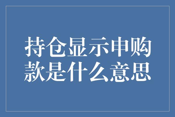 持仓显示申购款是什么意思