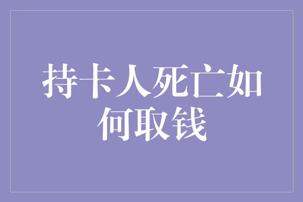 持卡人死亡如何取钱