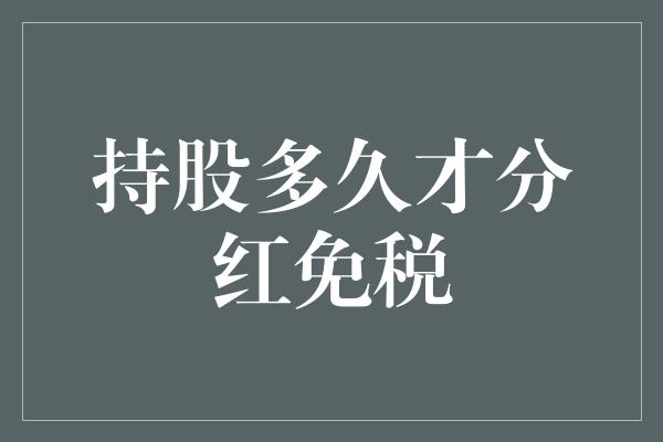 持股多久才分红免税