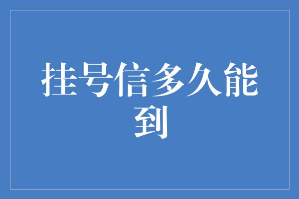 挂号信多久能到