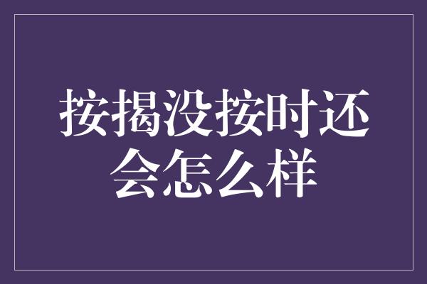 按揭没按时还会怎么样