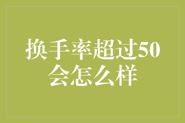 换手率超过50会怎么样