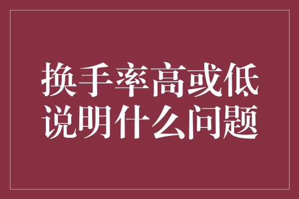 换手率高或低说明什么问题