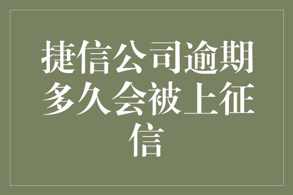 捷信公司逾期多久会被上征信