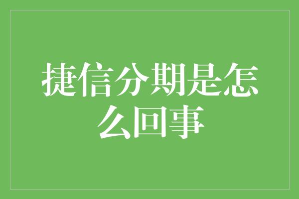 捷信分期是怎么回事