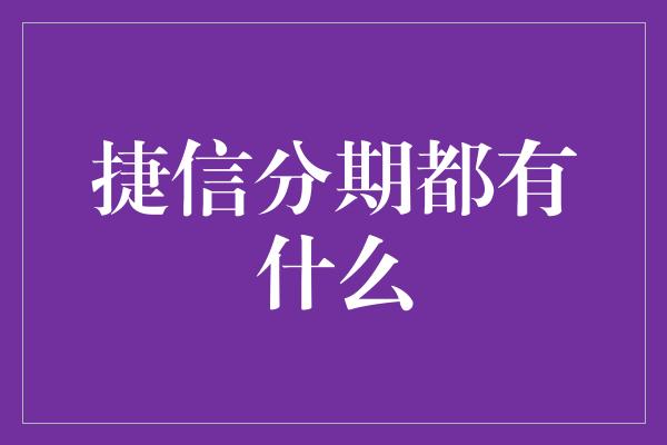 捷信分期都有什么