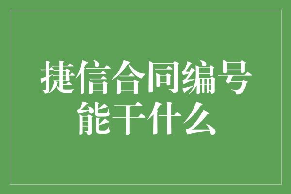 捷信合同编号能干什么