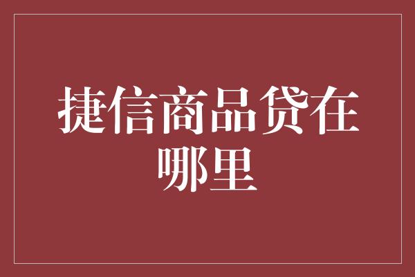 捷信商品贷在哪里