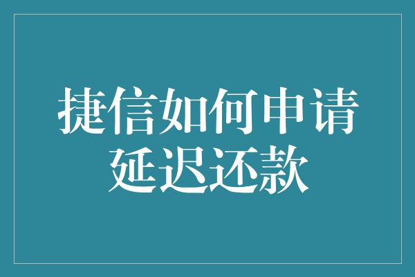 捷信如何申请延迟还款