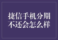 捷信手机分期不还会怎么样：法律与信用影响深度解析