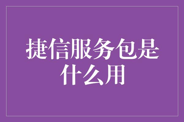 捷信服务包是什么用