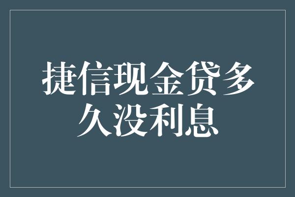 捷信现金贷多久没利息