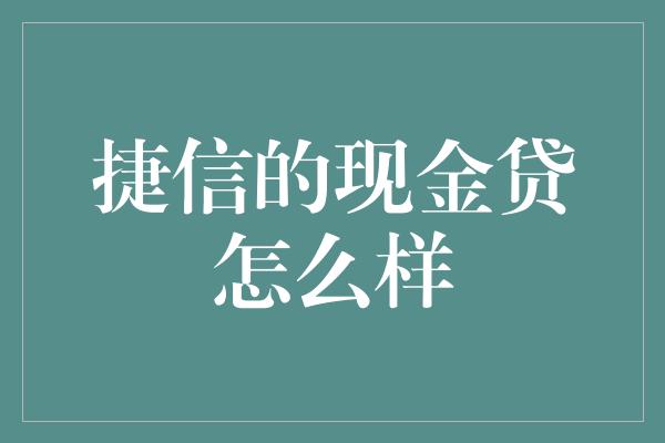 捷信的现金贷怎么样