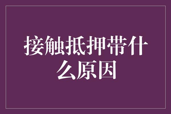 接触抵押带什么原因