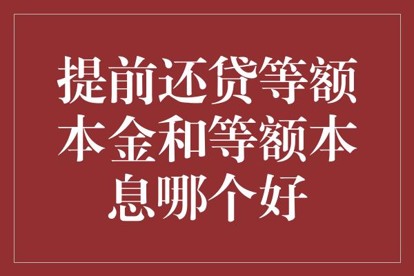 提前还贷等额本金和等额本息哪个好