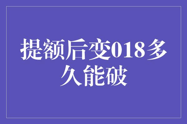 提额后变018多久能破