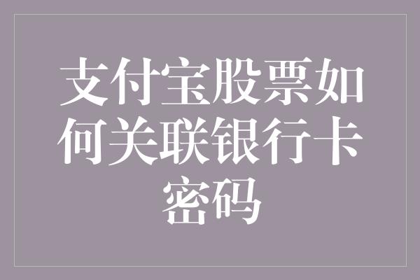 支付宝股票如何关联银行卡密码