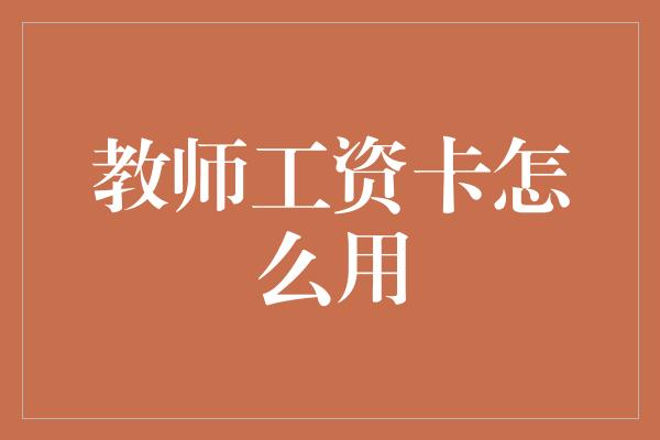 教师工资卡怎么用