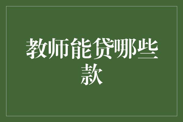 教师能贷哪些款