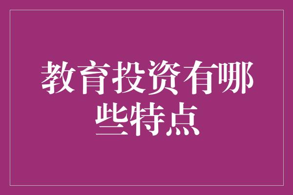 教育投资有哪些特点