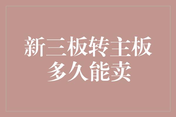 新三板转主板多久能卖