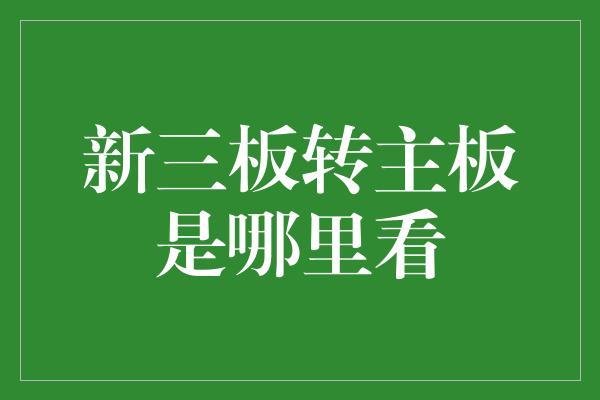 新三板转主板是哪里看