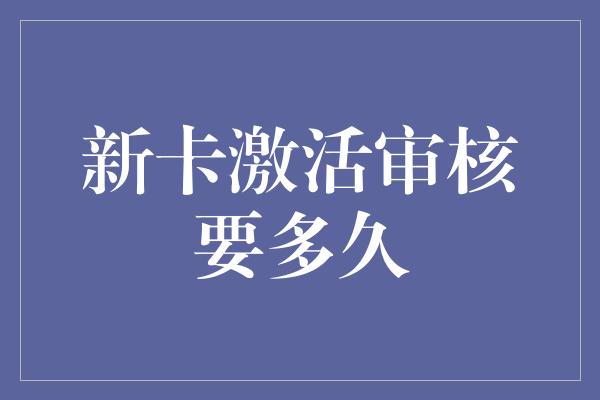 新卡激活审核要多久