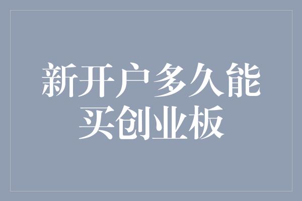 新开户多久能买创业板