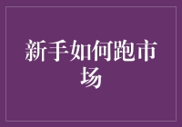 新手如何跑市场：从零到一的全攻略