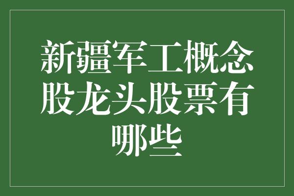 新疆军工概念股龙头股票有哪些