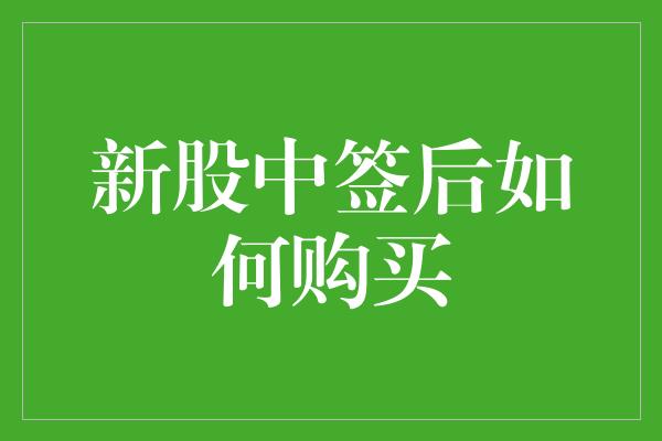 新股中签后如何购买