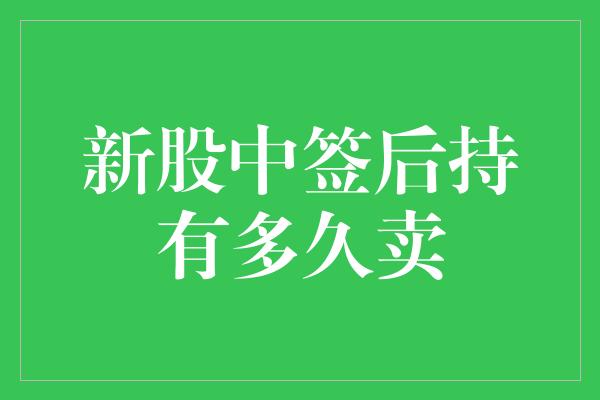 新股中签后持有多久卖