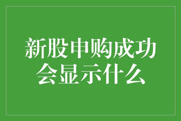 新股申购成功会显示什么