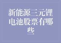 新能源三元锂电池股票大盘点：当电池遇见股市，谁与争锋？